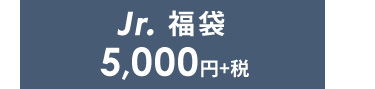 Jr.福袋　5,000円+税